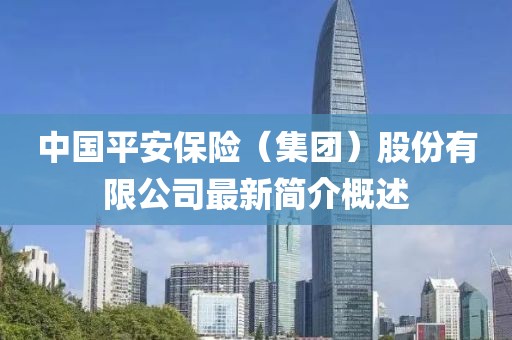 中国平安保险（集团）股份有限公司最新简介概述