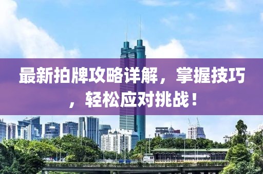 最新拍牌攻略详解，掌握技巧，轻松应对挑战！