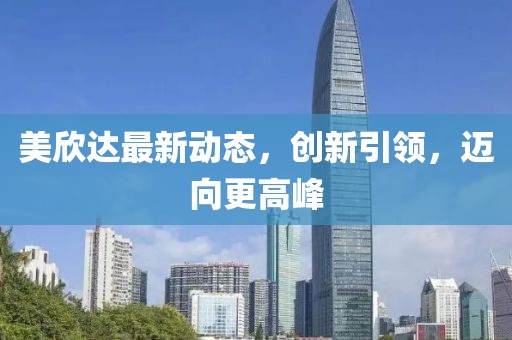 美欣达最新动态，创新引领，迈向更高峰