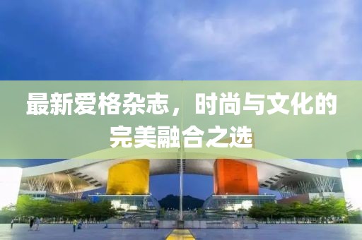 最新爱格杂志，时尚与文化的完美融合之选