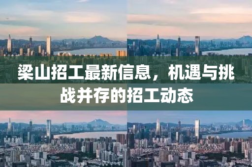 梁山招工最新信息，机遇与挑战并存的招工动态
