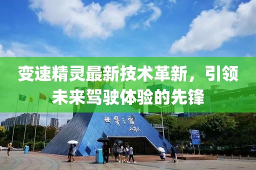 变速精灵最新技术革新，引领未来驾驶体验的先锋