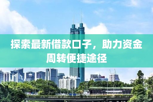探索最新借款口子，助力资金周转便捷途径