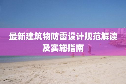 最新建筑物防雷设计规范解读及实施指南