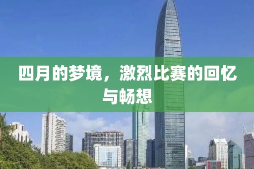 四月的梦境，激烈比赛的回忆与畅想