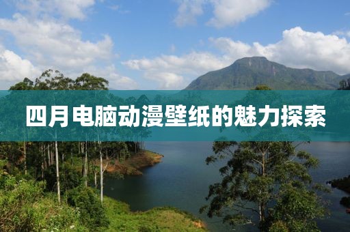 四月电脑动漫壁纸的魅力探索