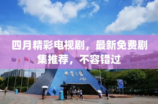 四月精彩电视剧，最新免费剧集推荐，不容错过