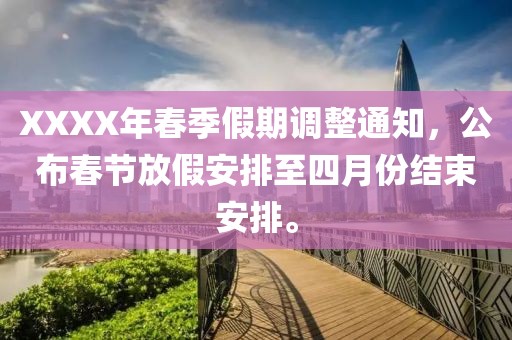 XXXX年春季假期调整通知，公布春节放假安排至四月份结束安排。