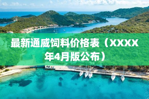 最新通威饲料价格表（XXXX年4月版公布）