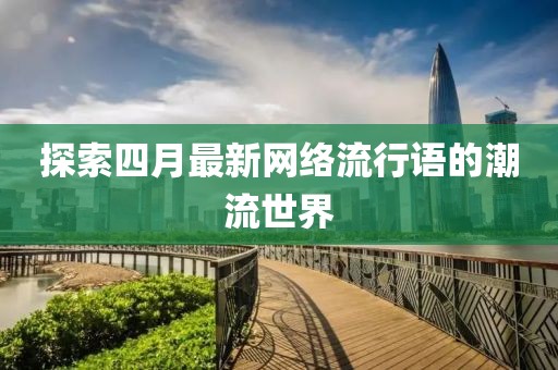 探索四月最新网络流行语的潮流世界