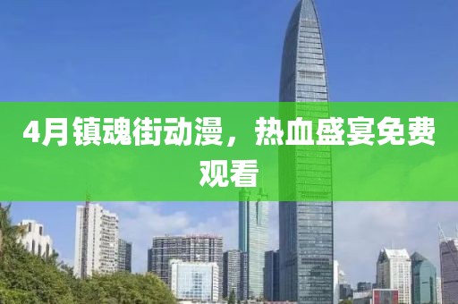 4月镇魂街动漫，热血盛宴免费观看