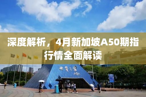 深度解析，4月新加坡A50期指行情全面解读