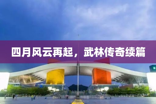 四月风云再起，武林传奇续篇