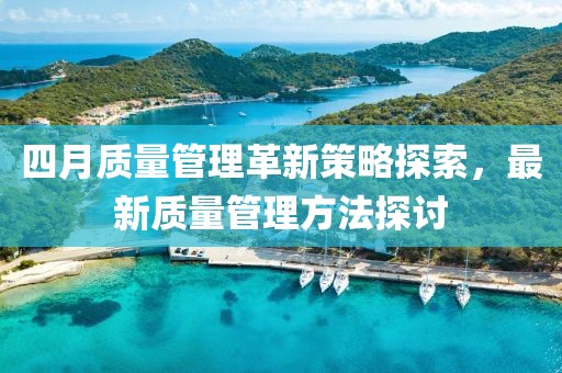四月质量管理革新策略探索，最新质量管理方法探讨