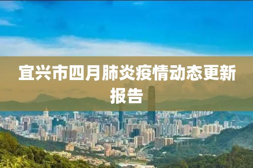 宜兴市四月肺炎疫情动态更新报告