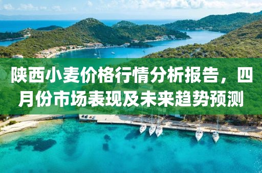 陕西小麦价格行情分析报告，四月份市场表现及未来趋势预测