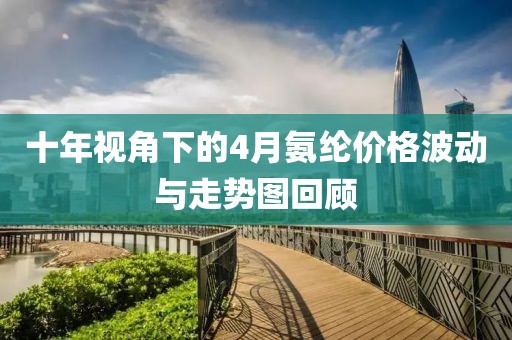 十年视角下的4月氨纶价格波动与走势图回顾