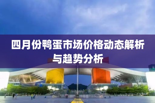 四月份鸭蛋市场价格动态解析与趋势分析