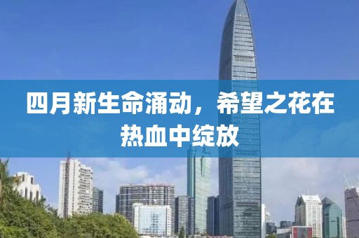 四月新生命涌动，希望之花在热血中绽放