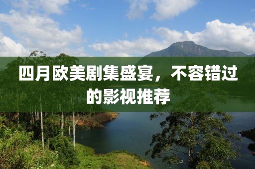 四月欧美剧集盛宴，不容错过的影视推荐