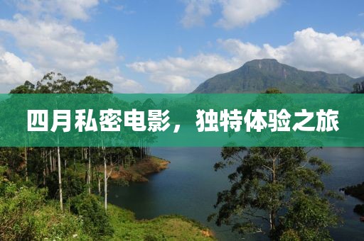 四月私密电影，独特体验之旅