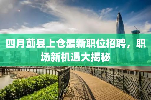 四月蓟县上仓最新职位招聘，职场新机遇大揭秘