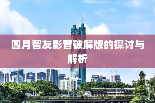 四月智友影音破解版的探讨与解析