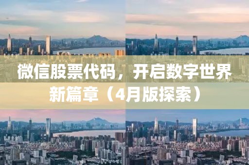 微信股票代码，开启数字世界新篇章（4月版探索）