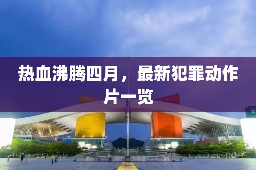 热血沸腾四月，最新犯罪动作片一览