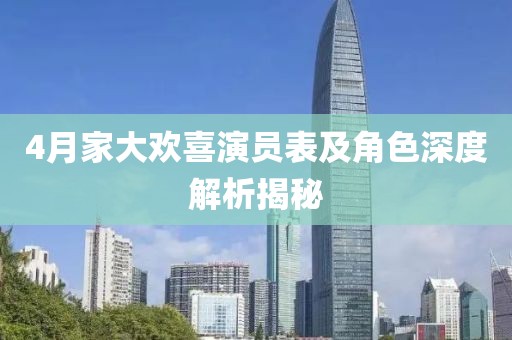 4月家大欢喜演员表及角色深度解析揭秘