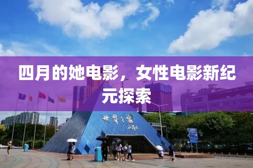 四月的她电影，女性电影新纪元探索
