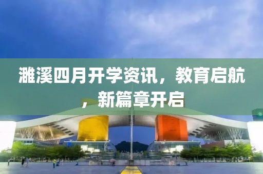 濉溪四月开学资讯，教育启航，新篇章开启