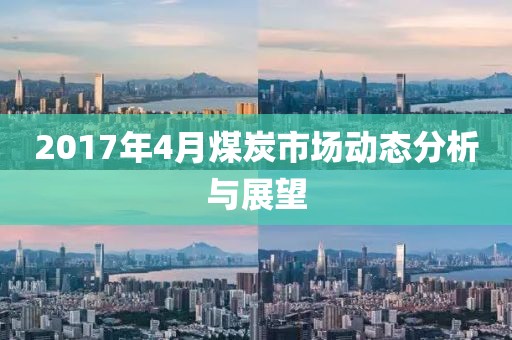 2017年4月煤炭市场动态分析与展望