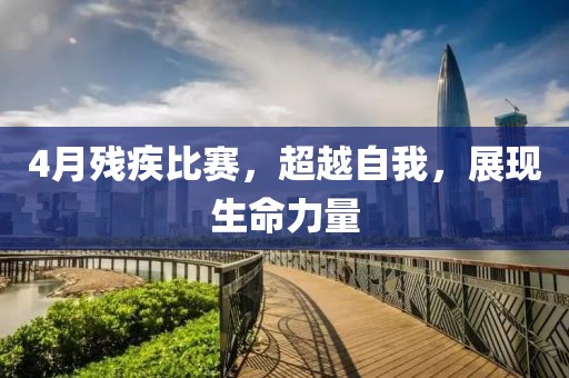 4月残疾比赛，超越自我，展现生命力量