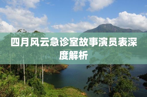 四月风云急诊室故事演员表深度解析