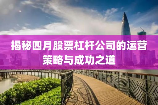 揭秘四月股票杠杆公司的运营策略与成功之道