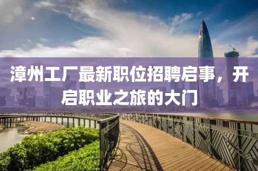 漳州工厂最新职位招聘启事，开启职业之旅的大门