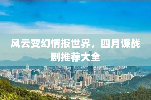 风云变幻情报世界，四月谍战剧推荐大全