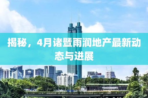 揭秘，4月诸暨雨润地产最新动态与进展