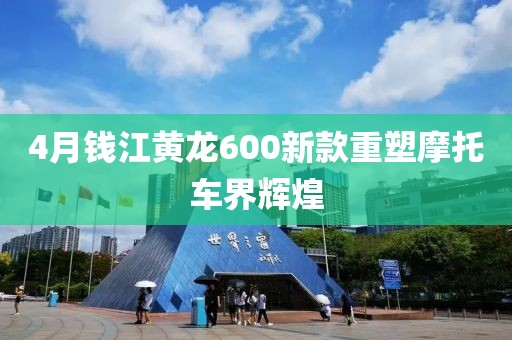 4月钱江黄龙600新款重塑摩托车界辉煌