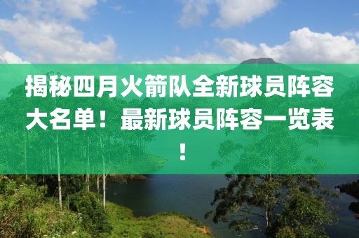 揭秘四月火箭队全新球员阵容大名单！最新球员阵容一览表！