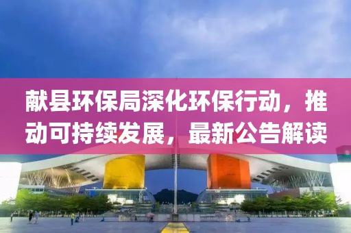 献县环保局深化环保行动，推动可持续发展，最新公告解读