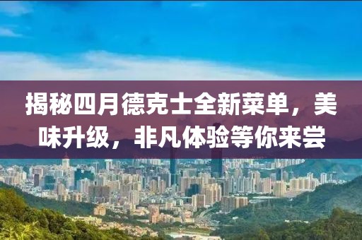 揭秘四月德克士全新菜单，美味升级，非凡体验等你来尝
