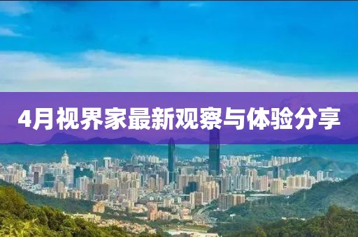 4月视界家最新观察与体验分享