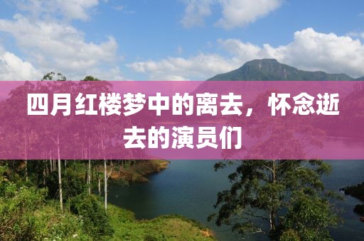 四月红楼梦中的离去，怀念逝去的演员们