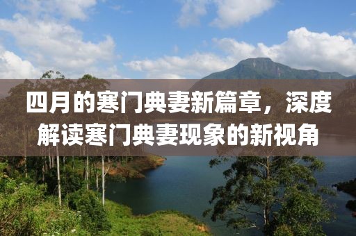 四月的寒门典妻新篇章，深度解读寒门典妻现象的新视角