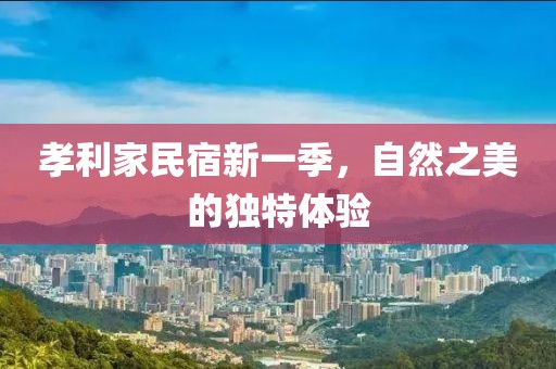 孝利家民宿新一季，自然之美的独特体验