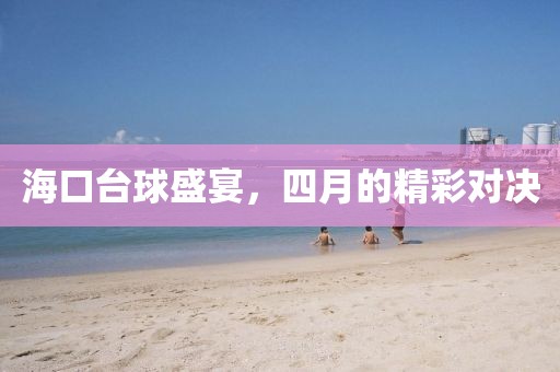 海口台球盛宴，四月的精彩对决