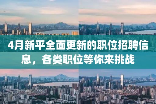 4月新平全面更新的职位招聘信息，各类职位等你来挑战
