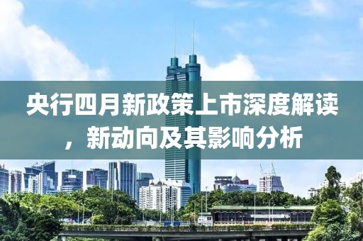 央行四月新政策上市深度解读，新动向及其影响分析